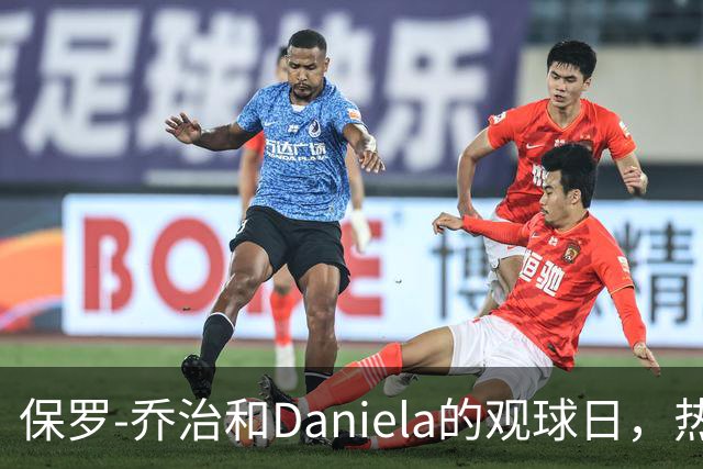 保罗-乔治和Daniela的观球日，热情似火！